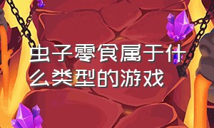 虫子零食属于什么类型的游戏（可以倒出零食的游戏 是什么游戏）