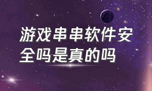 游戏串串软件安全吗是真的吗（识别二维码下载游戏有风险么）