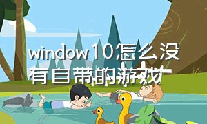window10怎么没有自带的游戏（windows10找不到自带游戏怎么办）