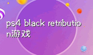 ps4 black retribution游戏