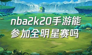 nba2k20手游能参加全明星赛吗（nba2k20手游官方下载）
