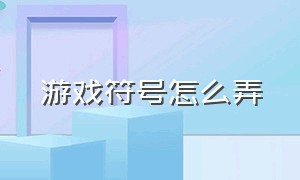 游戏符号怎么弄（游戏里面的特殊符号怎么用）