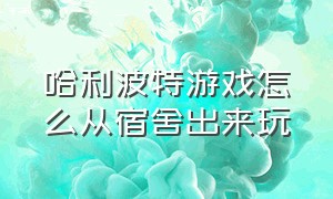 哈利波特游戏怎么从宿舍出来玩