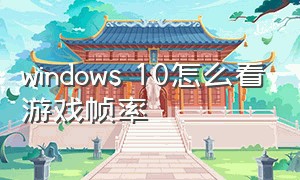 windows 10怎么看游戏帧率