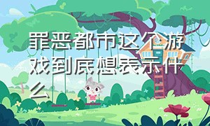 罪恶都市这个游戏到底想表示什么