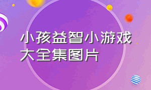 小孩益智小游戏大全集图片