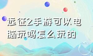 远征2手游可以电脑玩吗怎么玩的