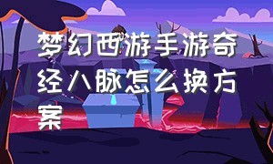 梦幻西游手游奇经八脉怎么换方案