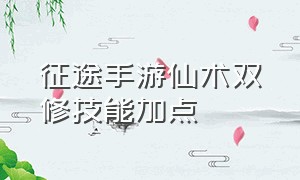 征途手游仙术双修技能加点