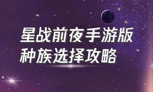 星战前夜手游版种族选择攻略（星战前夜手游新手攻略）