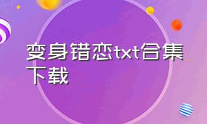 变身错恋txt合集下载（巧遇电子书txt全集下载）