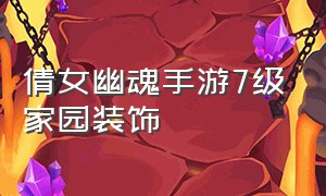 倩女幽魂手游7级家园装饰（倩女幽魂手游平民家园10级装修图）