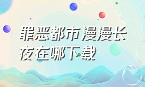 罪恶都市漫漫长夜在哪下载（罪恶都市漫漫长夜手机版下载教程）