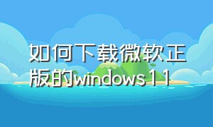 如何下载微软正版的windows11（怎么去微软官方下载正版win11镜像）