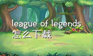 league of legends怎么下载