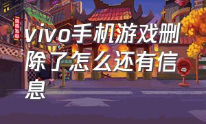 vivo手机游戏删除了怎么还有信息