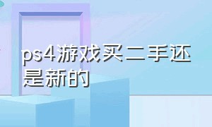 ps4游戏买二手还是新的