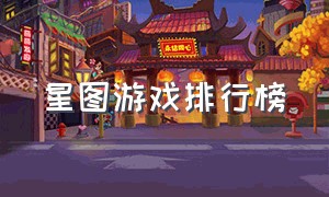 星图游戏排行榜（星图游戏发行入口）