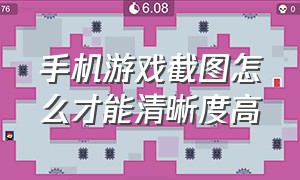 手机游戏截图怎么才能清晰度高（手机游戏截图怎么才能清晰度高点）