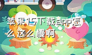 苹果15下载app怎么这么慢啊