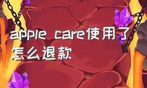 apple care使用了怎么退款（apple care如何退款）