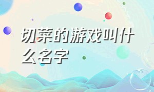 切菜的游戏叫什么名字