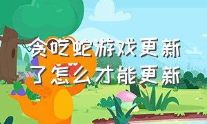 贪吃蛇游戏更新了怎么才能更新