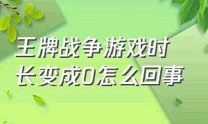 王牌战争游戏时长变成0怎么回事