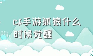 cf手游孤狼什么时候觉醒