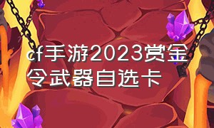 cf手游2023赏金令武器自选卡