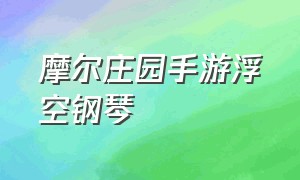 摩尔庄园手游浮空钢琴（摩尔庄园手游钢琴获取方法）