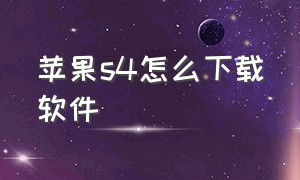 苹果s4怎么下载软件（苹果s4如何下载微信）