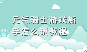 元气骑士游戏新手怎么玩教程