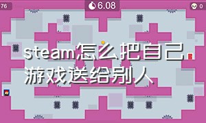 steam怎么把自己游戏送给别人（steam怎么把自己的游戏共享给别人）