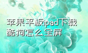 苹果平板ipad下载酷狗怎么全屏