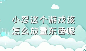 小忍这个游戏该怎么放置东西呢