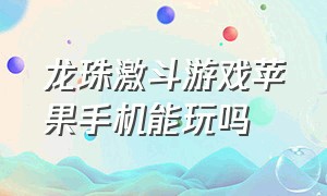 龙珠激斗游戏苹果手机能玩吗