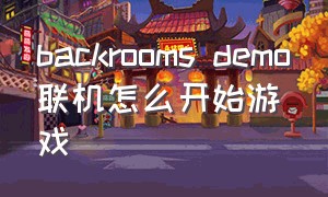 backrooms demo联机怎么开始游戏