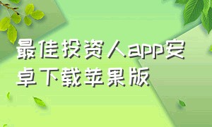 最佳投资人app安卓下载苹果版（最佳投资人app安卓下载苹果版安装）