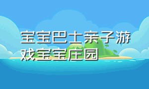 宝宝巴士亲子游戏宝宝庄园（宝宝巴士亲子游戏宝宝幼儿园）