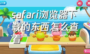 safari浏览器下载的东西怎么查看