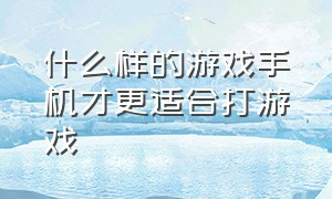 什么样的游戏手机才更适合打游戏