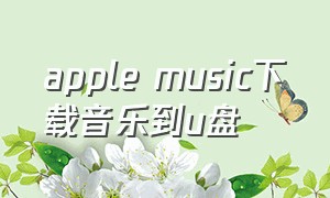 apple music下载音乐到u盘