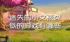 迷失的小女孩类似的游戏有哪些