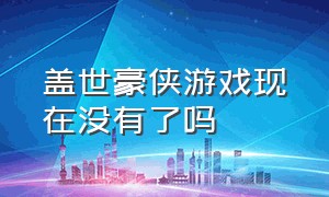 盖世豪侠游戏现在没有了吗