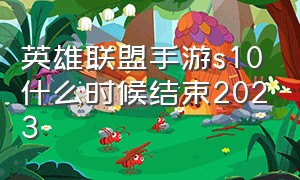 英雄联盟手游s10什么时候结束2023