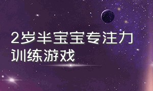 2岁半宝宝专注力训练游戏