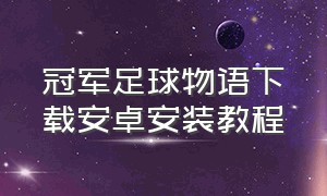 冠军足球物语下载安卓安装教程（冠军足球物语下载安卓安装教程）