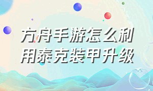 方舟手游怎么利用泰克装甲升级（方舟手游泰克炮塔怎么装子弹）