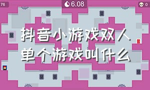 抖音小游戏双人单个游戏叫什么（抖音小游戏双人单个游戏叫什么来着）